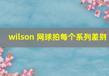 wilson 网球拍每个系列差别